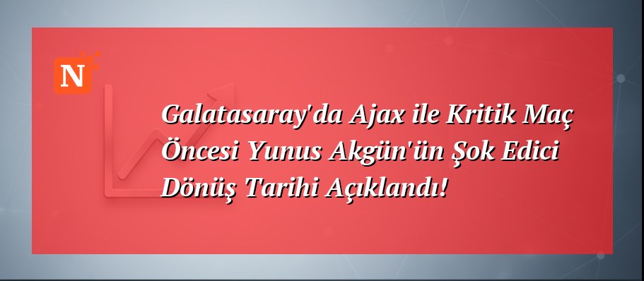 Galatasaray’da Ajax ile Kritik Maç Öncesi Yunus Akgün’ün Şok Edici Dönüş Tarihi Açıklandı!