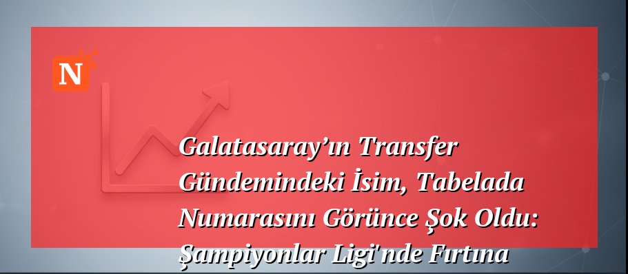 Galatasaray’ın Transfer Gündemindeki İsim, Tabelada Numarasını Görünce Şok Oldu: Şampiyonlar Ligi’nde Fırtına Kopuyor!