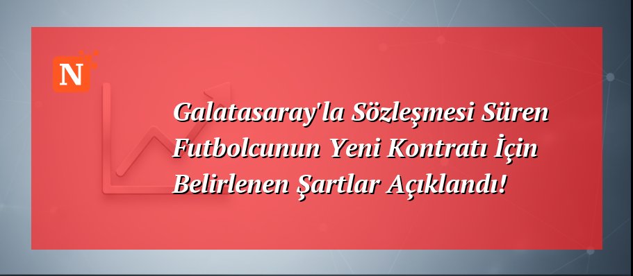 Galatasaray’la Sözleşmesi Süren Futbolcunun Yeni Kontratı İçin Belirlenen Şartlar Açıklandı!