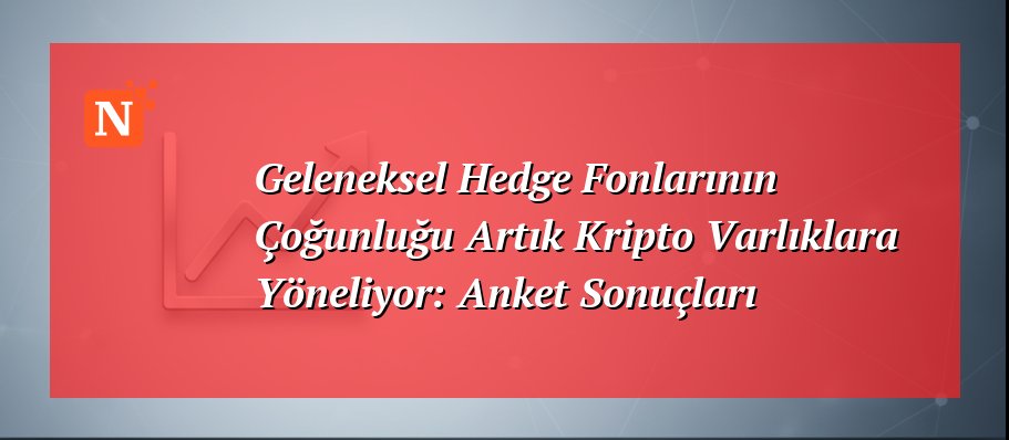 Geleneksel Hedge Fonlarının Çoğunluğu Artık Kripto Varlıklara Yöneliyor: Anket Sonuçları