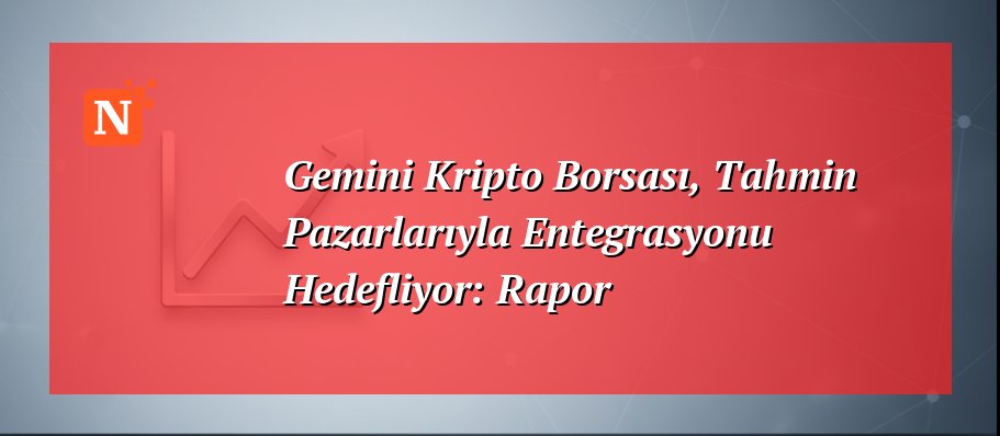 Gemini Kripto Borsası, Tahmin Pazarlarıyla Entegrasyonu Hedefliyor: Rapor
