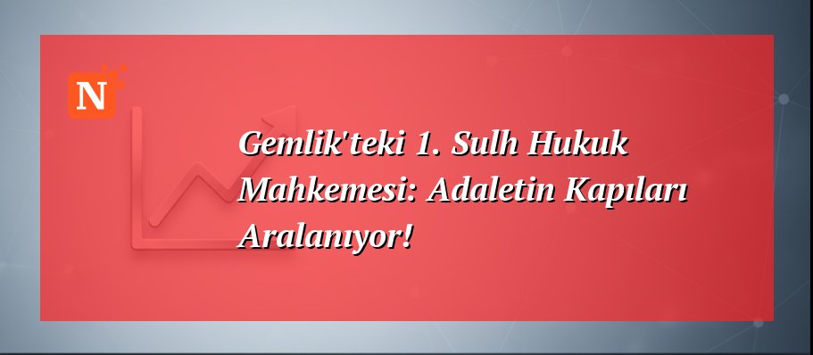 Gemlik’teki 1. Sulh Hukuk Mahkemesi: Adaletin Kapıları Aralanıyor!