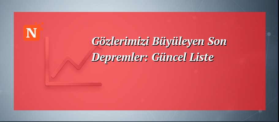 Gözlerimizi Büyüleyen Son Depremler: Güncel Liste