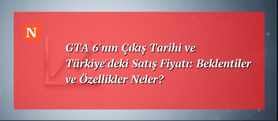 GTA 6’nın Çıkış Tarihi ve Türkiye’deki Satış Fiyatı: Beklentiler ve Özellikler Neler?