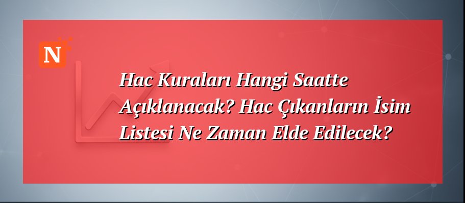 Hac Kuraları Hangi Saatte Açıklanacak? Hac Çıkanların İsim Listesi Ne Zaman Elde Edilecek?