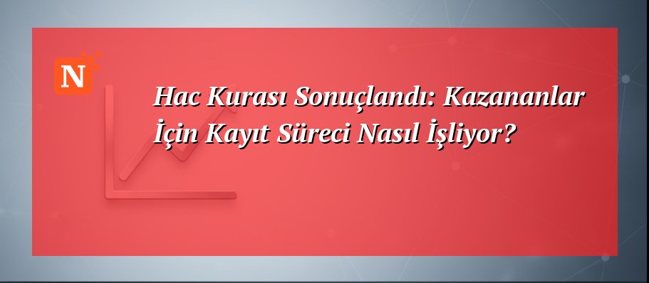 Hac Kurası Sonuçlandı: Kazananlar İçin Kayıt Süreci Nasıl İşliyor?