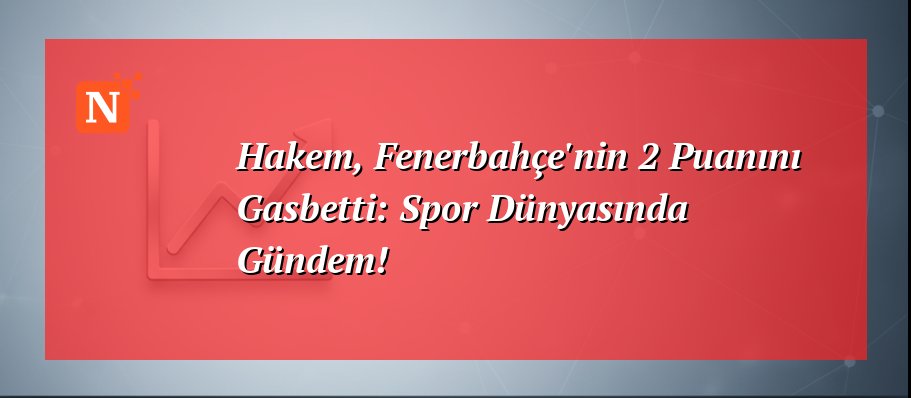 Hakem, Fenerbahçe’nin 2 Puanını Gasbetti: Spor Dünyasında Gündem!