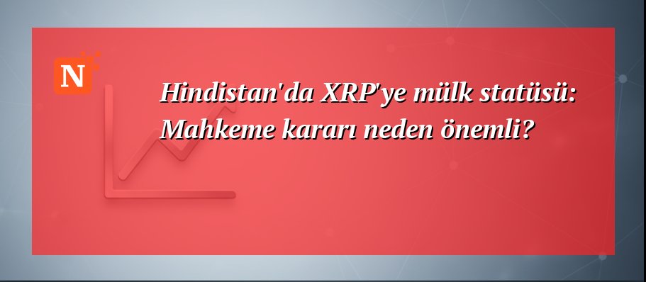 Hindistan’da XRP’ye mülk statüsü: Mahkeme kararı neden önemli?