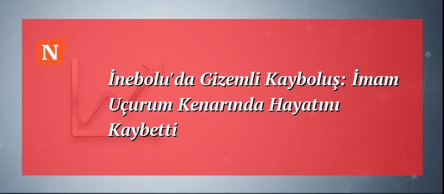 İnebolu’da Gizemli Kayboluş: İmam Uçurum Kenarında Hayatını Kaybetti