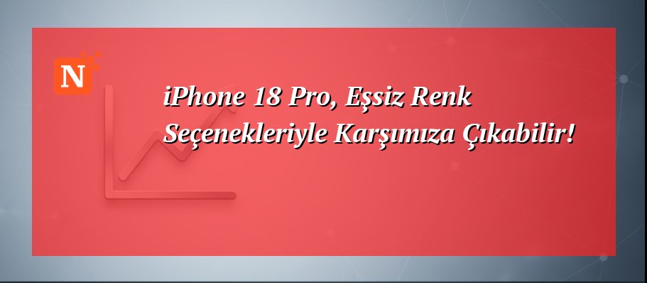 iPhone 18 Pro, Eşsiz Renk Seçenekleriyle Karşımıza Çıkabilir!