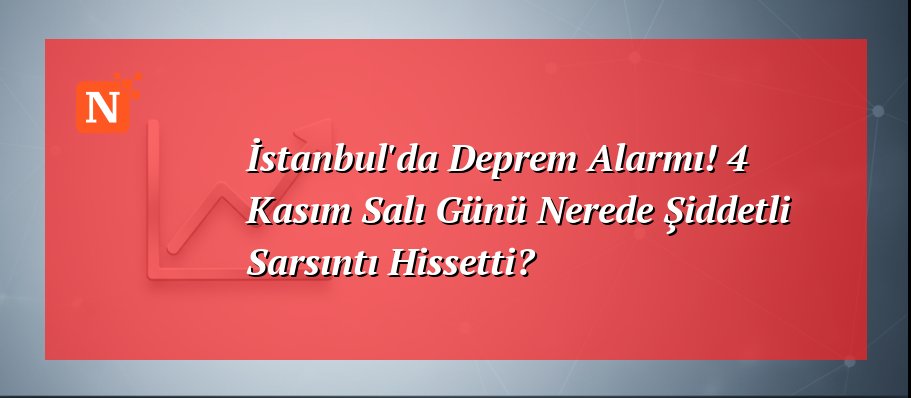 İstanbul’da Deprem Alarmı! 4 Kasım Salı Günü Nerede Şiddetli Sarsıntı Hissetti?