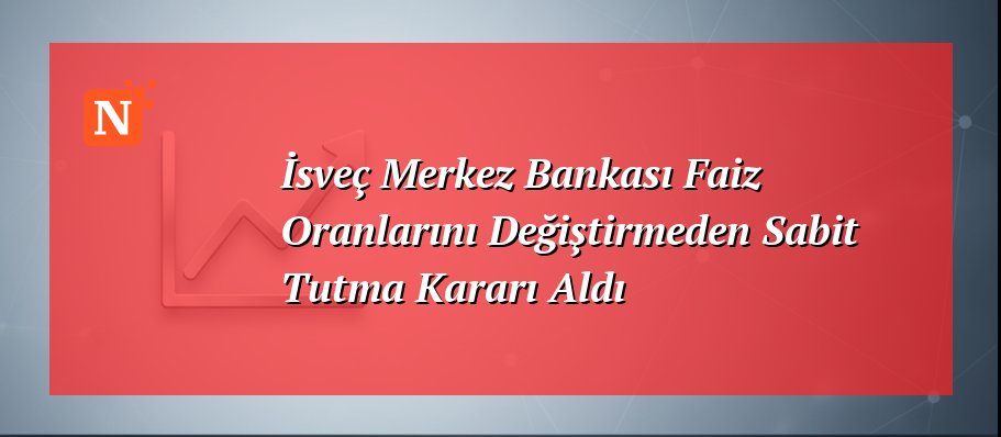 İsveç Merkez Bankası Faiz Oranlarını Değiştirmeden Sabit Tutma Kararı Aldı