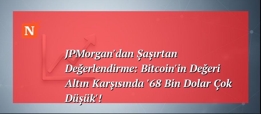 JPMorgan’dan Şaşırtan Değerlendirme: Bitcoin’in Değeri Altın Karşısında ’68 Bin Dolar Çok Düşük’!