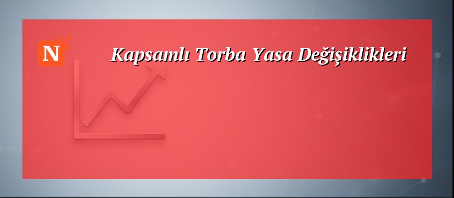 Kapsamlı Torba Yasa Değişiklikleri