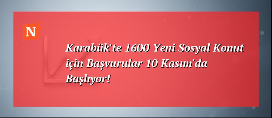 Karabük’te 1600 Yeni Sosyal Konut için Başvurular 10 Kasım’da Başlıyor!