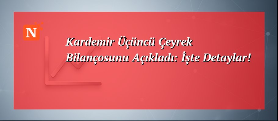 Kardemir Üçüncü Çeyrek Bilançosunu Açıkladı: İşte Detaylar!