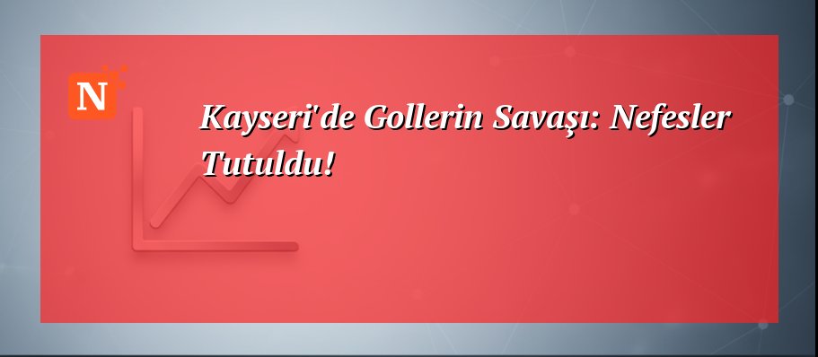 Kayseri’de Gollerin Savaşı: Nefesler Tutuldu!