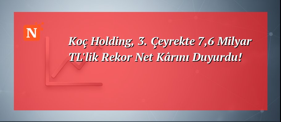 Koç Holding, 3. Çeyrekte 7,6 Milyar TL’lik Rekor Net Kârını Duyurdu!