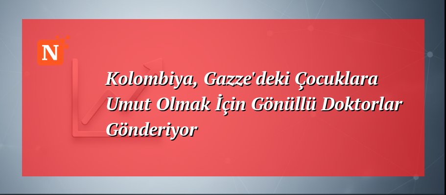Kolombiya, Gazze’deki Çocuklara Umut Olmak İçin Gönüllü Doktorlar Gönderiyor