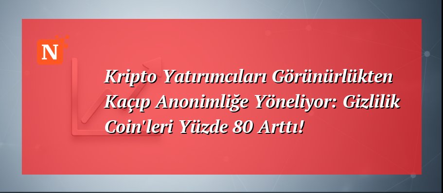 Kripto Yatırımcıları Görünürlükten Kaçıp Anonimliğe Yöneliyor: Gizlilik Coin’leri Yüzde 80 Arttı!