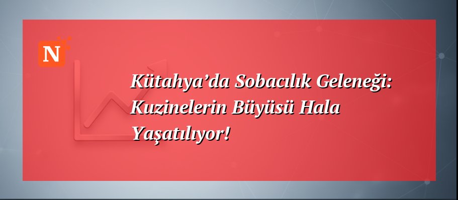 Kütahya’da Sobacılık Geleneği: Kuzinelerin Büyüsü Hala Yaşatılıyor!
