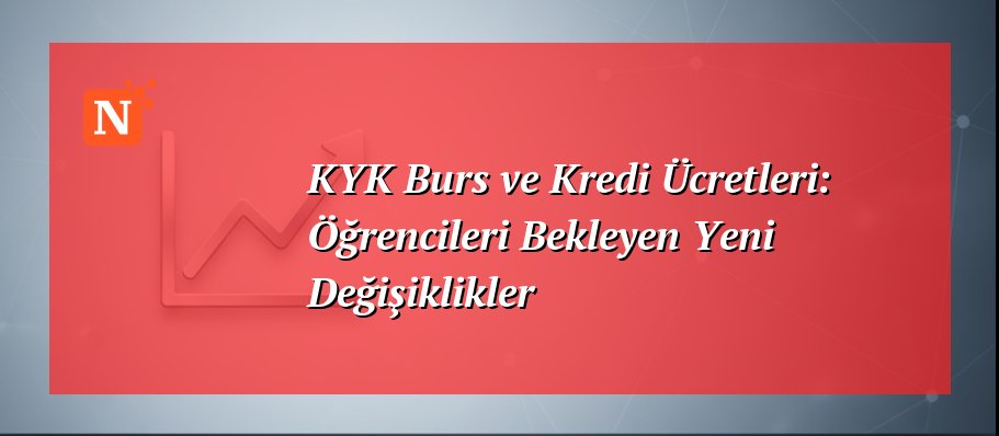 KYK Burs ve Kredi Ücretleri: Öğrencileri Bekleyen Yeni Değişiklikler