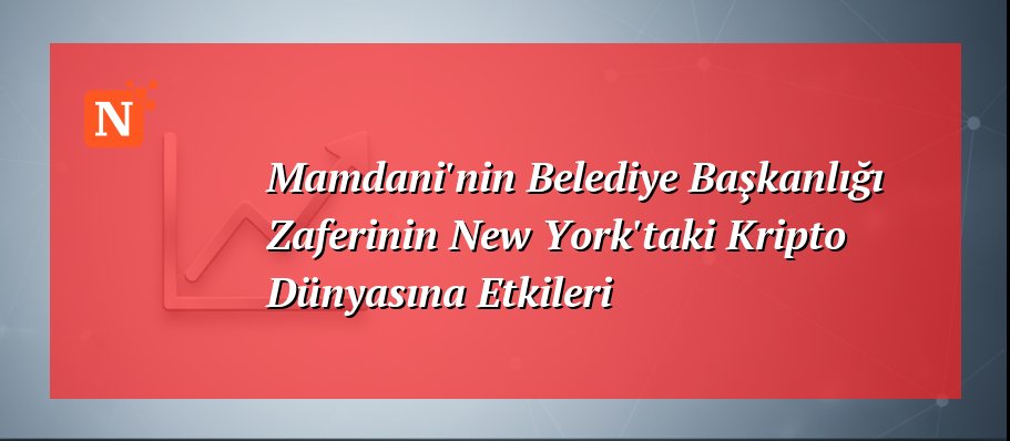 Mamdani’nin Belediye Başkanlığı Zaferinin New York’taki Kripto Dünyasına Etkileri