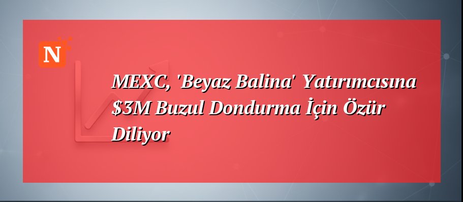 MEXC, ‘Beyaz Balina’ Yatırımcısına $3M Buzul Dondurma İçin Özür Diliyor