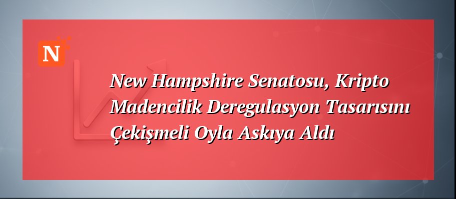 New Hampshire Senatosu, Kripto Madencilik Deregulasyon Tasarısını Çekişmeli Oyla Askıya Aldı