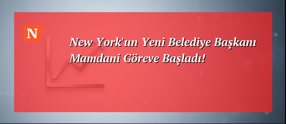 New York’un Yeni Belediye Başkanı Mamdani Göreve Başladı!