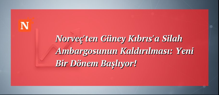 Norveç’ten Güney Kıbrıs’a Silah Ambargosunun Kaldırılması: Yeni Bir Dönem Başlıyor!