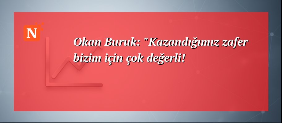 Okan Buruk: “Kazandığımız zafer bizim için çok değerli!
