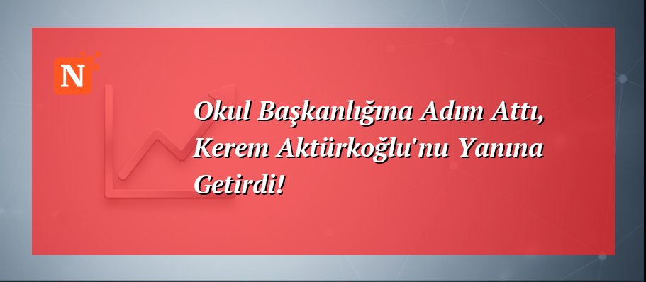 Okul Başkanlığına Adım Attı, Kerem Aktürkoğlu’nu Yanına Getirdi!
