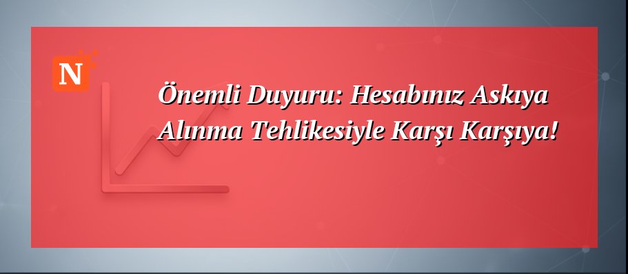 Önemli Duyuru: Hesabınız Askıya Alınma Tehlikesiyle Karşı Karşıya!