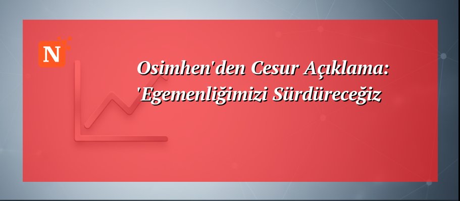 Osimhen’den Cesur Açıklama: ‘Egemenliğimizi Sürdüreceğiz