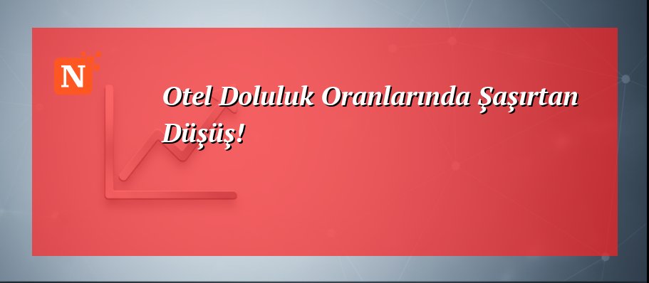 Otel Doluluk Oranlarında Şaşırtan Düşüş!