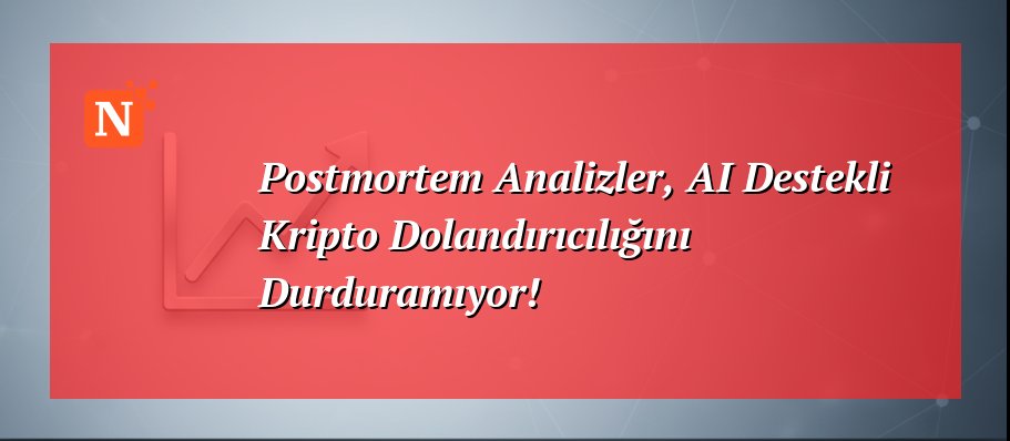 Postmortem Analizler, AI Destekli Kripto Dolandırıcılığını Durduramıyor!