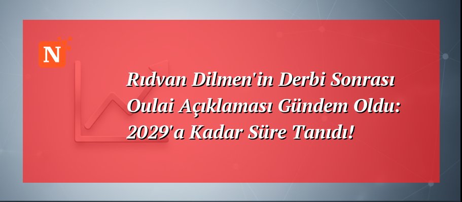 Rıdvan Dilmen’in Derbi Sonrası Oulai Açıklaması Gündem Oldu: 2029’a Kadar Süre Tanıdı!