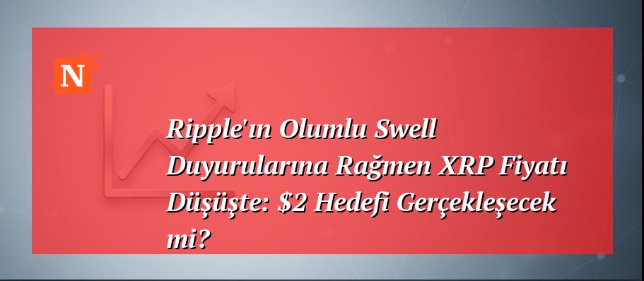 Ripple’ın Olumlu Swell Duyurularına Rağmen XRP Fiyatı Düşüşte: $2 Hedefi Gerçekleşecek mi?