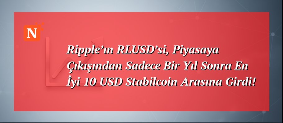 Ripple’ın RLUSD’si, Piyasaya Çıkışından Sadece Bir Yıl Sonra En İyi 10 USD Stabilcoin Arasına Girdi!