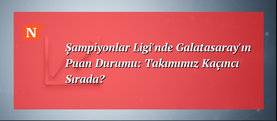 Şampiyonlar Ligi’nde Galatasaray’ın Puan Durumu: Takımımız Kaçıncı Sırada?