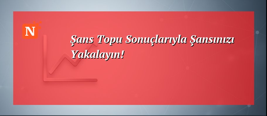 Şans Topu Sonuçlarıyla Şansınızı Yakalayın!