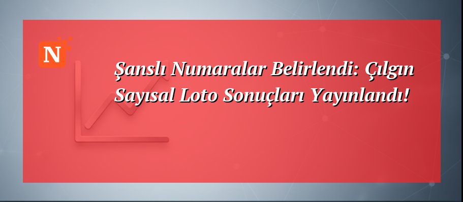 Şanslı Numaralar Belirlendi: Çılgın Sayısal Loto Sonuçları Yayınlandı!