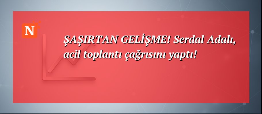 ŞAŞIRTAN GELİŞME! Serdal Adalı, acil toplantı çağrısını yaptı!