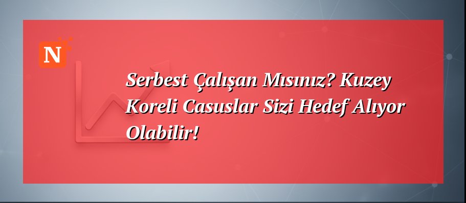 Serbest Çalışan Mısınız? Kuzey Koreli Casuslar Sizi Hedef Alıyor Olabilir!