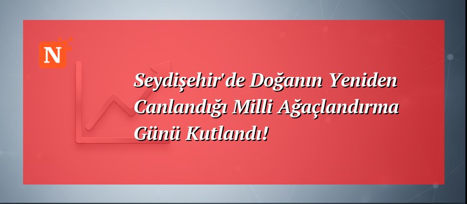 Seydişehir’de Doğanın Yeniden Canlandığı Milli Ağaçlandırma Günü Kutlandı!