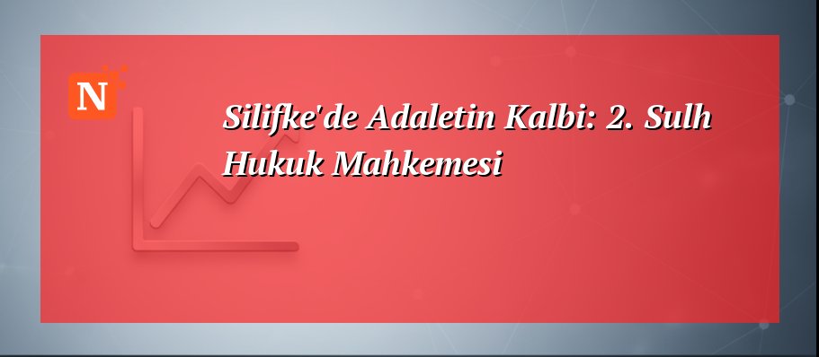 Silifke’de Adaletin Kalbi: 2. Sulh Hukuk Mahkemesi