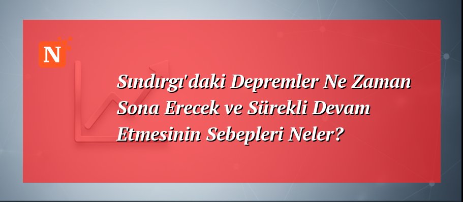Sındırgı’daki Depremler Ne Zaman Sona Erecek ve Sürekli Devam Etmesinin Sebepleri Neler?