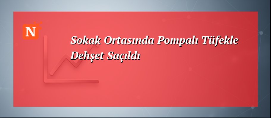 Sokak Ortasında Pompalı Tüfekle Dehşet Saçıldı