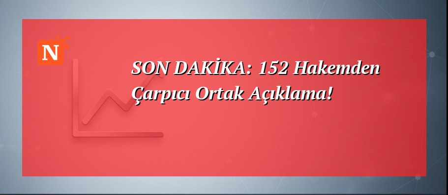 SON DAKİKA: 152 Hakemden Çarpıcı Ortak Açıklama!